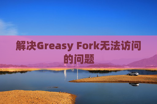 解决Greasy Fork无法访问的问题